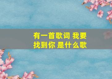 有一首歌词 我要找到你 是什么歌